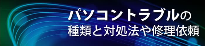 パソコントラブルの種類と対処法や修理依頼